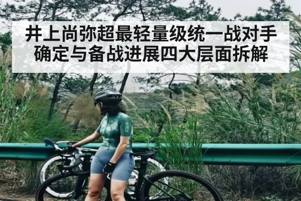 井上尚弥超最轻量级统一战对手确定与备战进展四大层面拆解