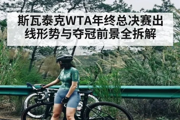 斯瓦泰克WTA年终总决赛出线形势与夺冠前景全拆解