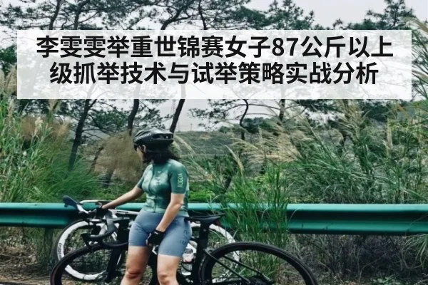 李雯雯举重世锦赛女子87公斤以上级抓举技术与试举策略实战分析